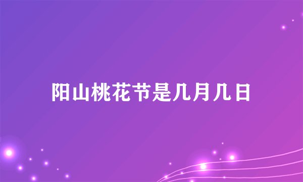 阳山桃花节是几月几日