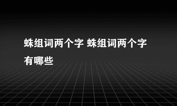蛛组词两个字 蛛组词两个字有哪些