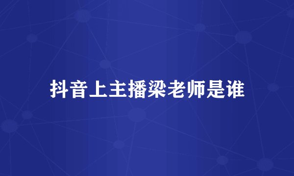 抖音上主播梁老师是谁