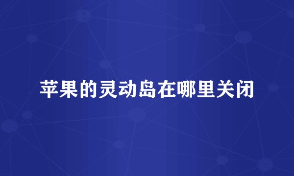 苹果的灵动岛在哪里关闭