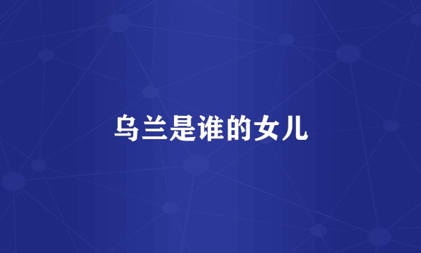 乌兰是谁的女儿