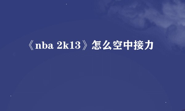 《nba 2k13》怎么空中接力