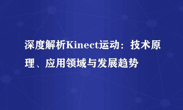 深度解析Kinect运动：技术原理、应用领域与发展趋势