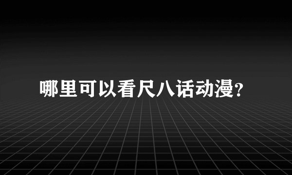 哪里可以看尺八话动漫？