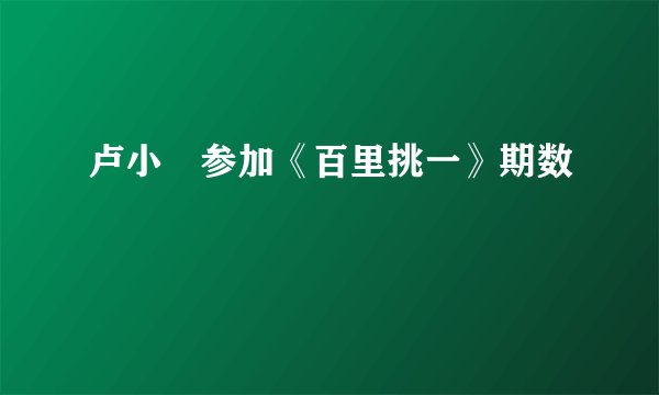 卢小彧参加《百里挑一》期数