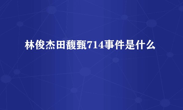 林俊杰田馥甄714事件是什么