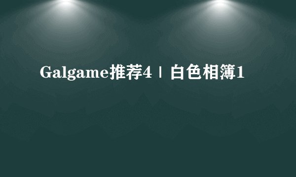 Galgame推荐4｜白色相簿1
