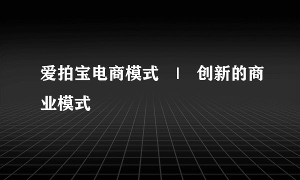 爱拍宝电商模式　|　创新的商业模式