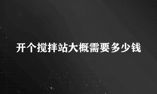 开个搅拌站大概需要多少钱
