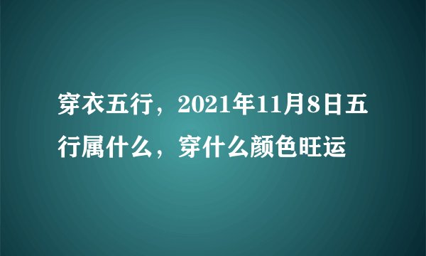 穿衣五行，2021年11月8日五行属什么，穿什么颜色旺运