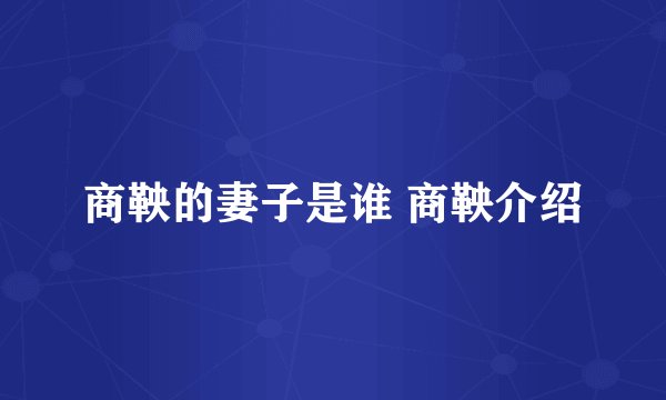 商鞅的妻子是谁 商鞅介绍