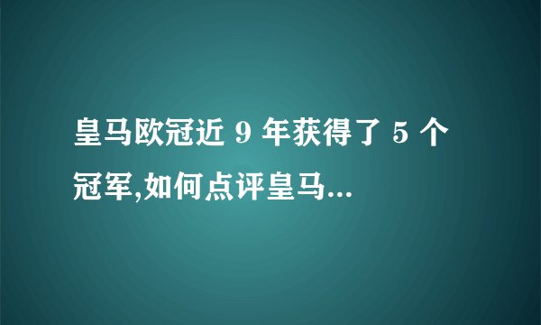 皇马欧冠近 9 年获得了 5 个冠军,如何点评皇马的这一成就?