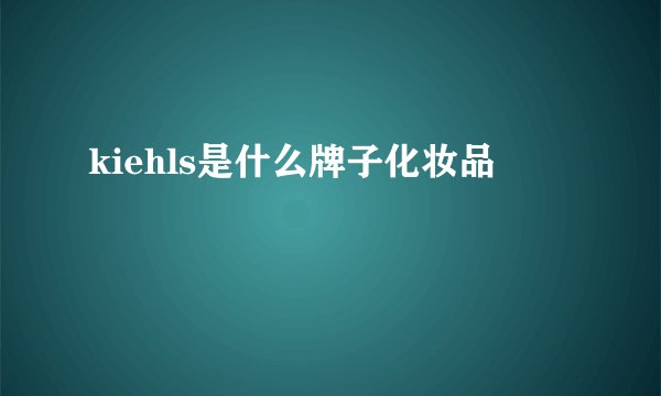kiehls是什么牌子化妆品