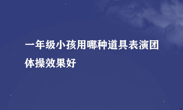 一年级小孩用哪种道具表演团体操效果好