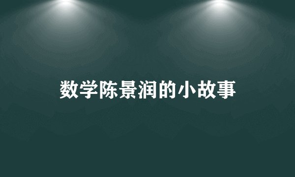 数学陈景润的小故事