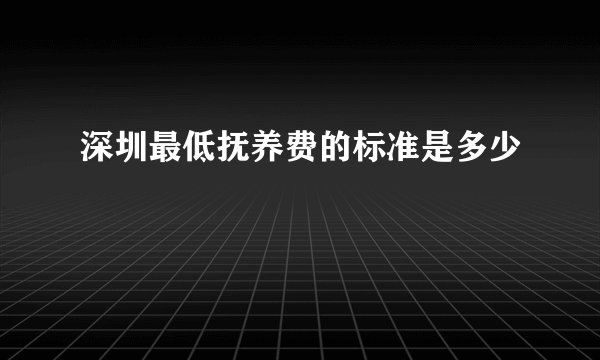 深圳最低抚养费的标准是多少