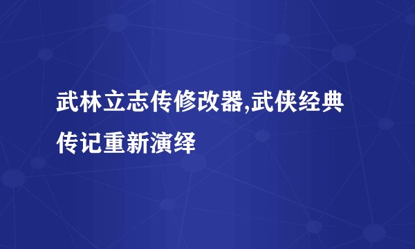 武林立志传修改器,武侠经典传记重新演绎