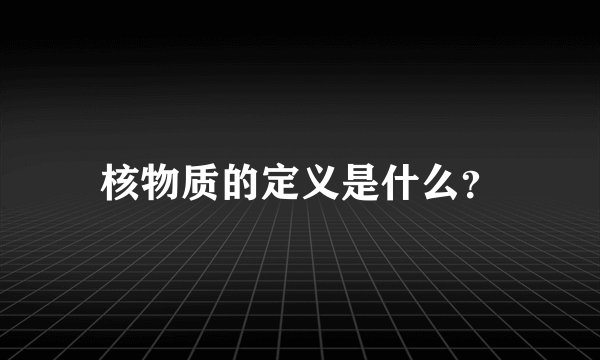 核物质的定义是什么？