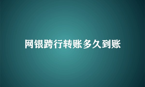 网银跨行转账多久到账