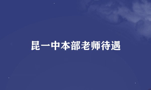 昆一中本部老师待遇