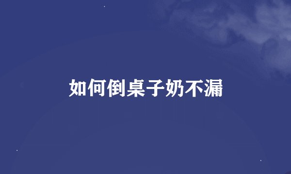 如何倒桌子奶不漏