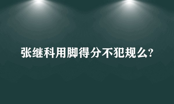 张继科用脚得分不犯规么?