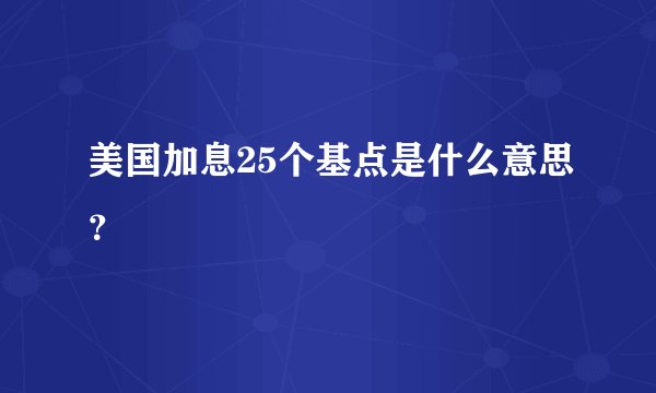 美国加息25个基点是什么意思？