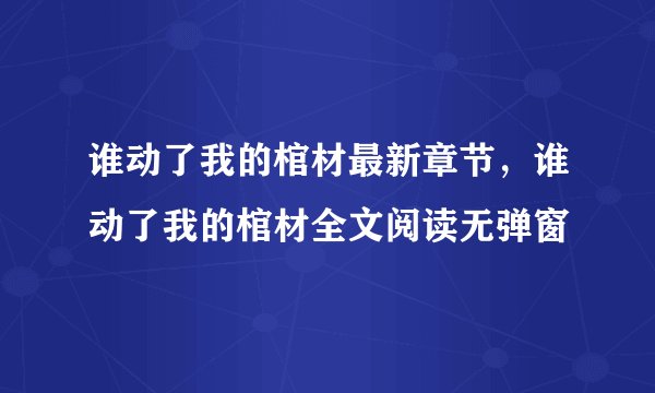 谁动了我的棺材最新章节，谁动了我的棺材全文阅读无弹窗