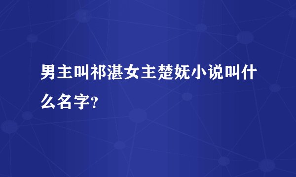 男主叫祁湛女主楚妩小说叫什么名字？