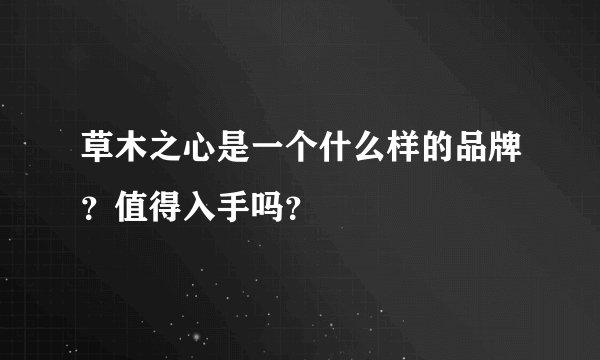 草木之心是一个什么样的品牌？值得入手吗？