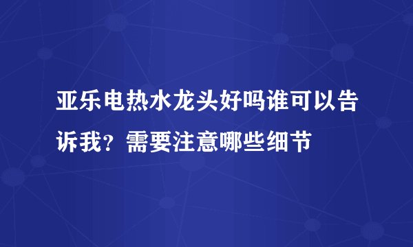 亚乐电热水龙头好吗谁可以告诉我？需要注意哪些细节