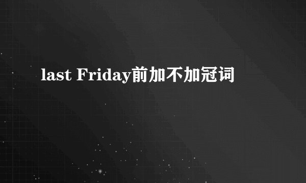last Friday前加不加冠词