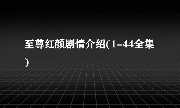 至尊红颜剧情介绍(1-44全集)