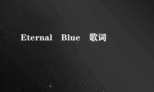 Eternal Blue 歌词