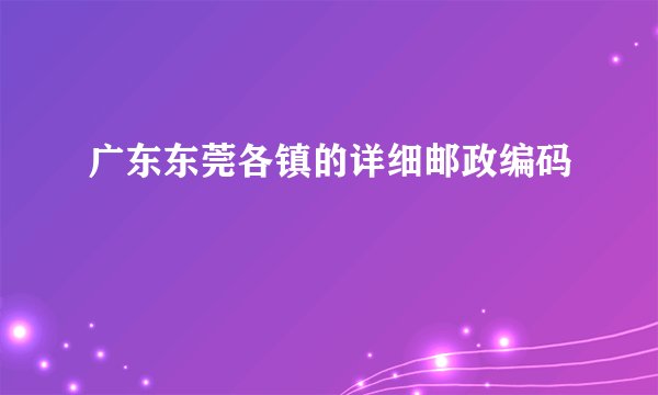 广东东莞各镇的详细邮政编码
