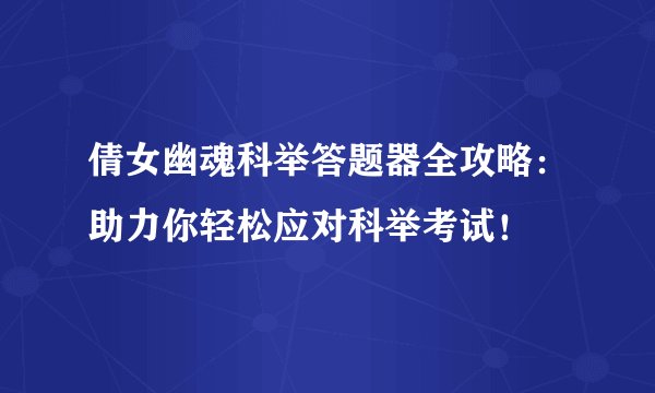 倩女幽魂科举答题器全攻略：助力你轻松应对科举考试！