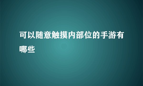 可以随意触摸内部位的手游有哪些