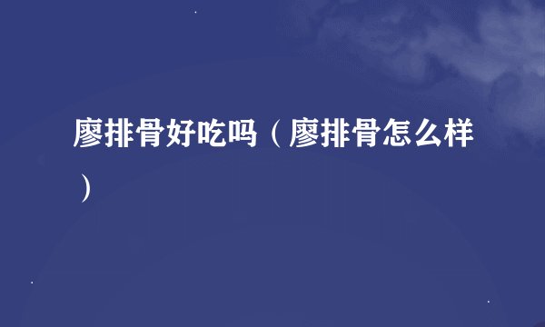 廖排骨好吃吗（廖排骨怎么样）