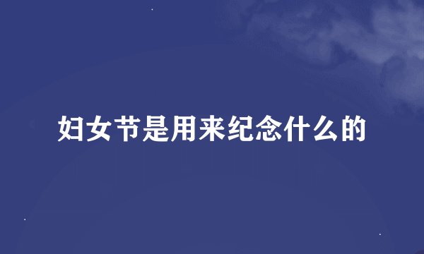 妇女节是用来纪念什么的