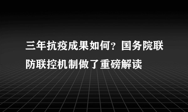 三年抗疫成果如何？国务院联防联控机制做了重磅解读