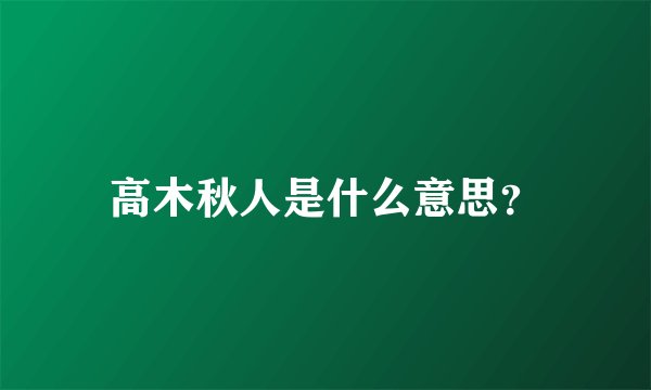 高木秋人是什么意思？