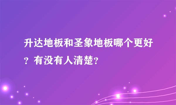 升达地板和圣象地板哪个更好？有没有人清楚？