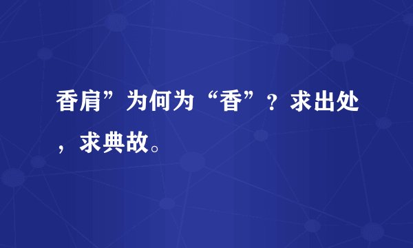 香肩”为何为“香”？求出处，求典故。