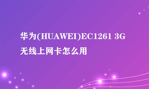 华为(HUAWEI)EC1261 3G无线上网卡怎么用