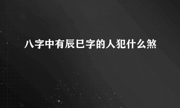八字中有辰巳字的人犯什么煞