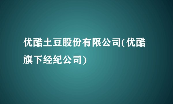 优酷土豆股份有限公司(优酷旗下经纪公司)