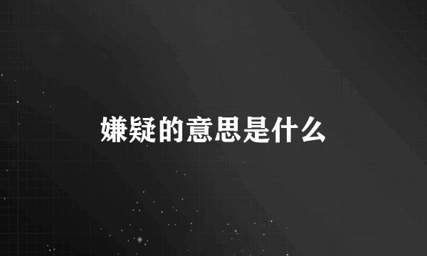 嫌疑的意思是什么