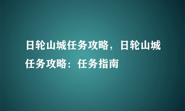 日轮山城任务攻略，日轮山城任务攻略：任务指南
