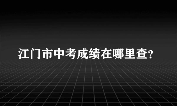 江门市中考成绩在哪里查？