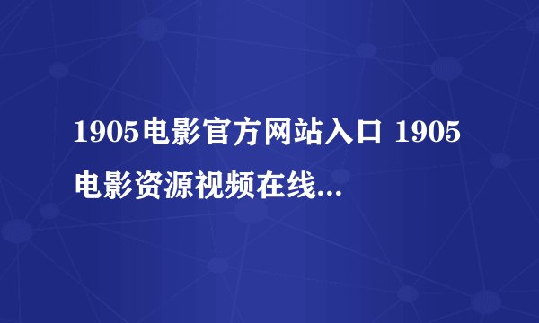 1905电影官方网站入口 1905电影资源视频在线观看入口